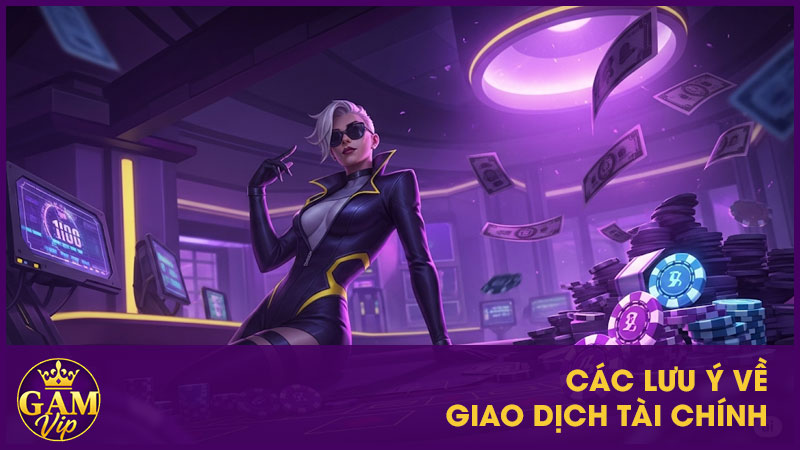 Điều Khoản Sử Dụng Gamvip - Minh Bạch Và Trách Nhiệm 4 Các lưu ý về giao dịch tài chính
